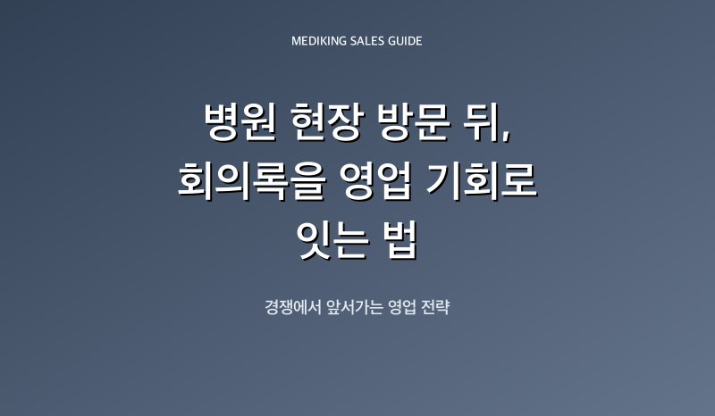 병원 현장 방문 뒤, 회의록을 영업 기회로 잇는 법